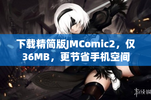 下载精简版JMComic2，仅36MB，更节省手机空间