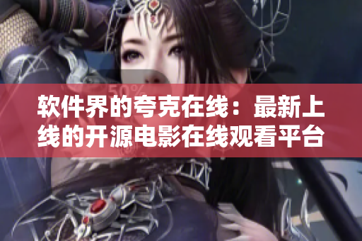 软件界的夸克在线：最新上线的开源电影在线观看平台