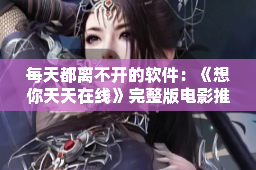 每天都离不开的软件：《想你天天在线》完整版电影推荐