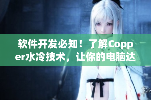 软件开发必知！了解Copper水冷技术，让你的电脑达到最佳性能