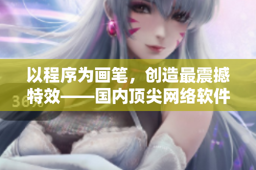 以程序为画笔，创造最震撼特效——国内顶尖网络软件
