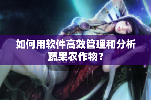 如何用软件高效管理和分析蔬果农作物？