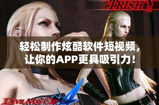 轻松制作炫酷软件短视频，让你的APP更具吸引力！