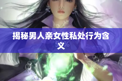 揭秘男人亲女性私处行为含义