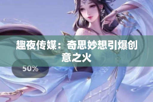 趣夜传媒：奇思妙想引爆创意之火