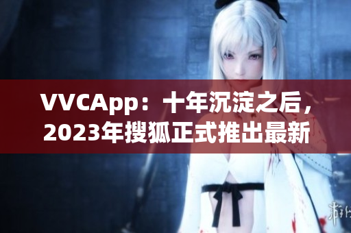 VVCApp：十年沉淀之后，2023年搜狐正式推出最新软件