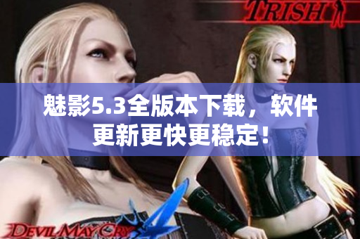 魅影5.3全版本下载，软件更新更快更稳定！