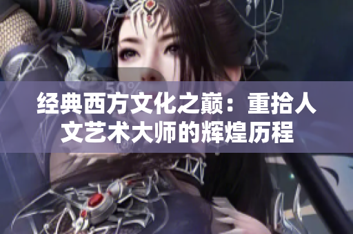 经典西方文化之巅：重拾人文艺术大师的辉煌历程