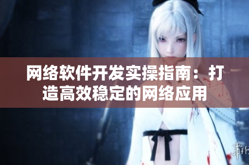 网络软件开发实操指南：打造高效稳定的网络应用