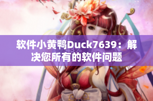 软件小黄鸭Duck7639：解决您所有的软件问题