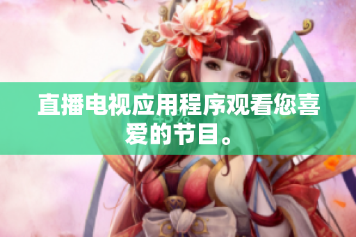 直播电视应用程序观看您喜爱的节目。