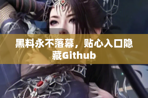 黑料永不落幕，贴心入口隐藏Github