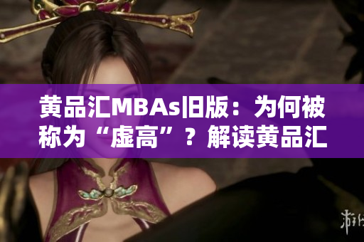 黄品汇MBAs旧版：为何被称为“虚高”？解读黄品汇MBA为何名声狼藉？