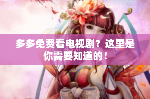 多多免费看电视剧？这里是你需要知道的！