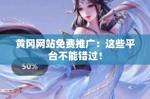 黄冈网站免费推广：这些平台不能错过！