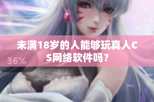 未满18岁的人能够玩真人CS网络软件吗？
