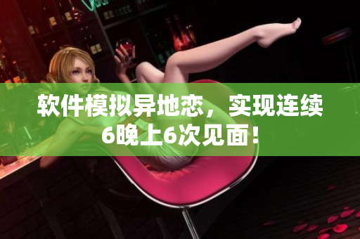 软件模拟异地恋，实现连续6晚上6次见面！