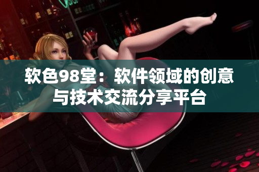 软色98堂：软件领域的创意与技术交流分享平台