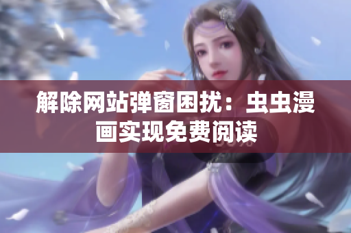 解除网站弹窗困扰：虫虫漫画实现免费阅读