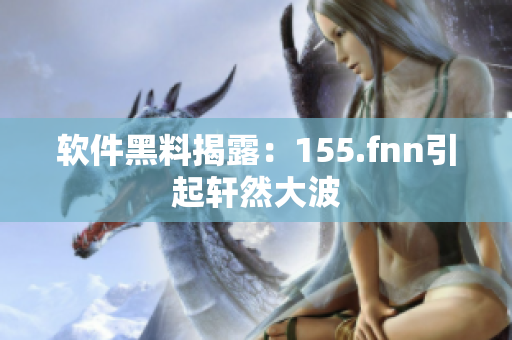 软件黑料揭露：155.fnn引起轩然大波