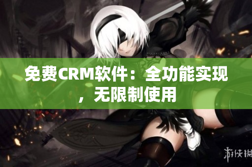 免费CRM软件：全功能实现，无限制使用