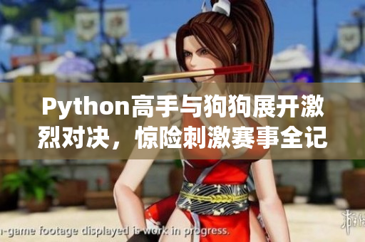Python高手与狗狗展开激烈对决，惊险刺激赛事全记录
