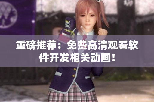 重磅推荐：免费高清观看软件开发相关动画！