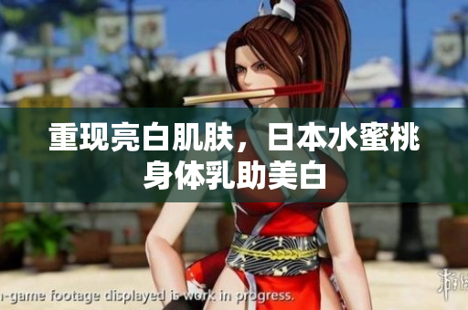 重现亮白肌肤，日本水蜜桃身体乳助美白