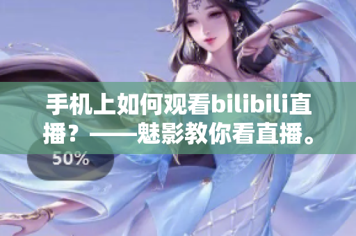 手机上如何观看bilibili直播？——魅影教你看直播。