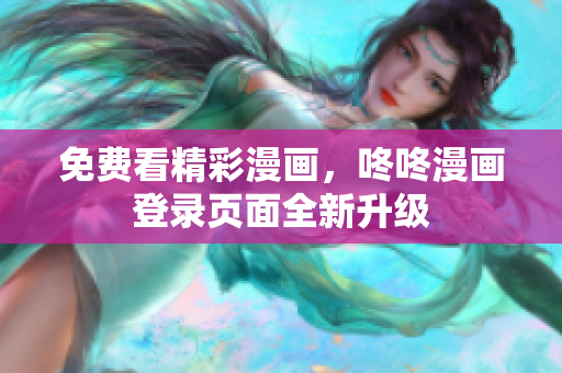 免费看精彩漫画，咚咚漫画登录页面全新升级