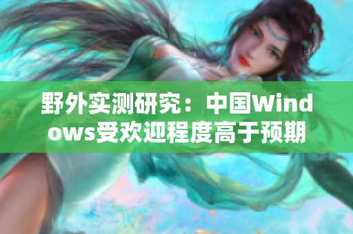 野外实测研究：中国Windows受欢迎程度高于预期