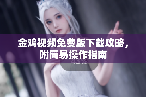 金鸡视频免费版下载攻略，附简易操作指南