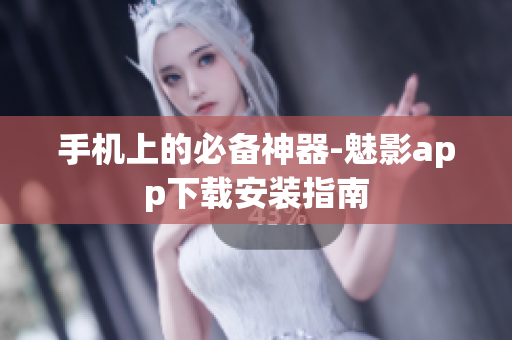 手机上的必备神器-魅影app下载安装指南