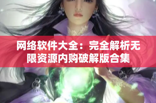 网络软件大全：完全解析无限资源内购破解版合集