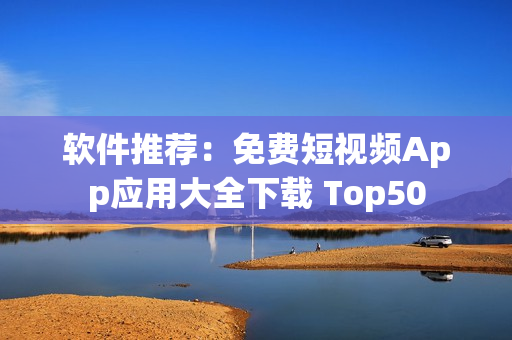 软件推荐：免费短视频App应用大全下载 Top50
