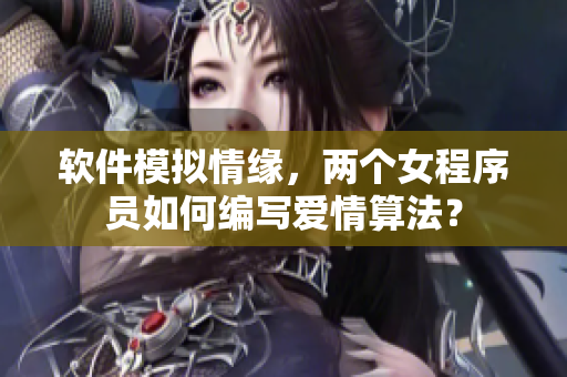 软件模拟情缘，两个女程序员如何编写爱情算法？