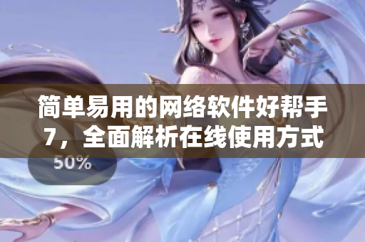 简单易用的网络软件好帮手7，全面解析在线使用方式