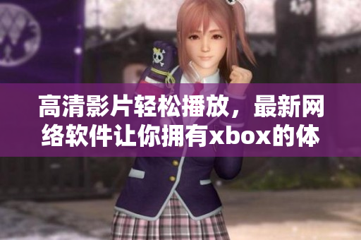 高清影片轻松播放，最新网络软件让你拥有xbox的体验