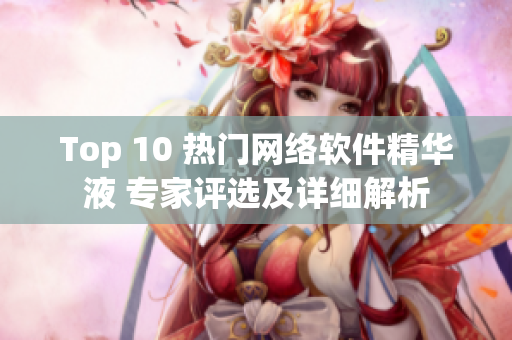 Top 10 热门网络软件精华液 专家评选及详细解析