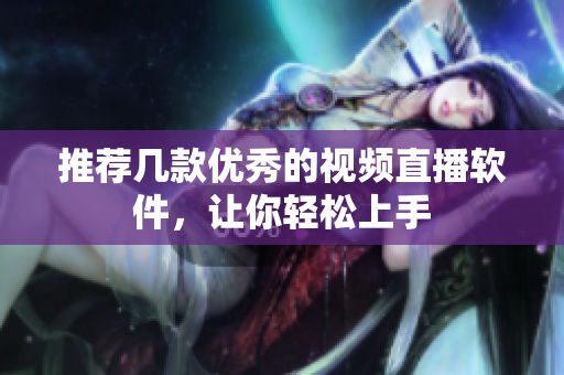 推荐几款优秀的视频直播软件，让你轻松上手