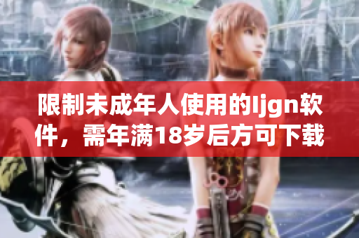 限制未成年人使用的Ijgn软件，需年满18岁后方可下载