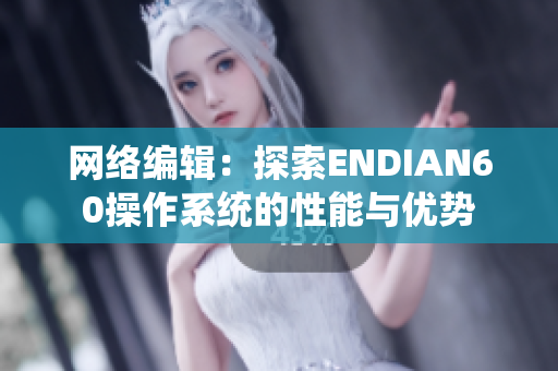 网络编辑：探索ENDIAN60操作系统的性能与优势