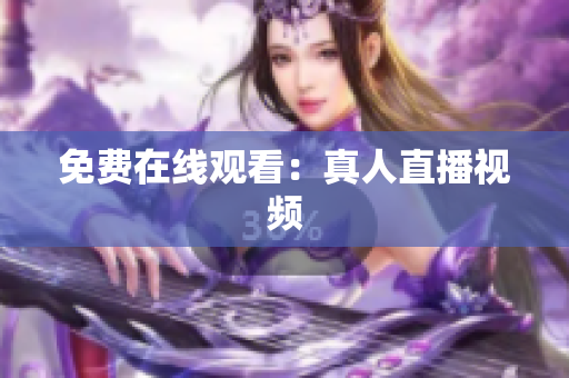 免费在线观看：真人直播视频