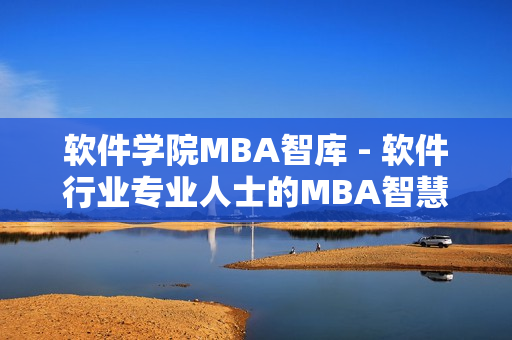 软件学院MBA智库 - 软件行业专业人士的MBA智慧库