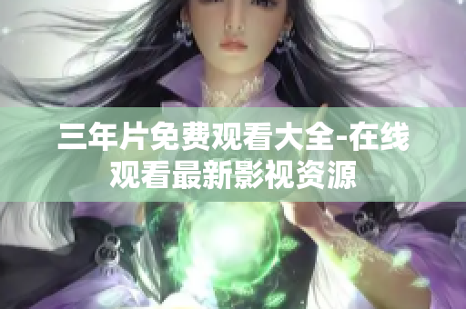 三年片免费观看大全-在线观看最新影视资源