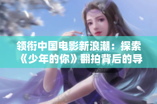 领衔中国电影新浪潮：探索《少年的你》翻拍背后的导演闫嘉凯