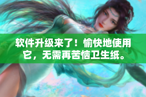 软件升级来了！愉快地使用它，无需再苦恼卫生纸。