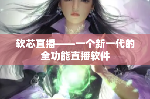 软芯直播——一个新一代的全功能直播软件