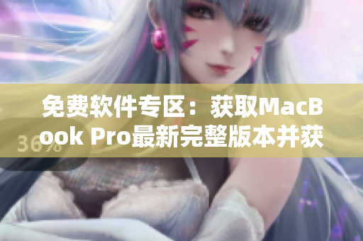 免费软件专区：获取MacBook Pro最新完整版本并获得最佳使用体验