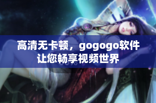 高清无卡顿，gogogo软件让您畅享视频世界